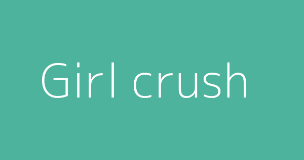 girl-crush-definitions-meanings-that-nobody-will-tell-you